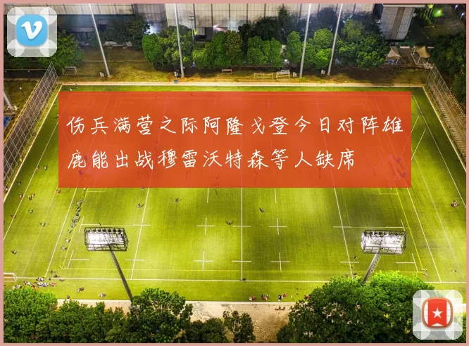 伤兵满营之际阿隆戈登今日对阵雄鹿能出战穆雷沃特森等人缺席